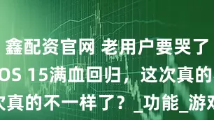 鑫配资官网 老用户要哭了！ColorOS 15满血回归，这次真的不一样了？_功能_游戏_Windows