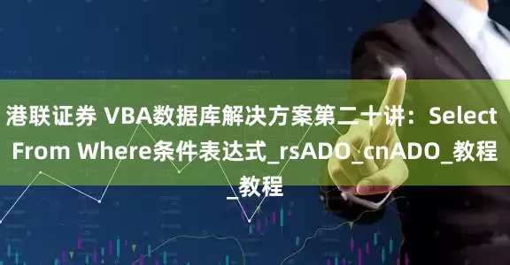 港联证券 VBA数据库解决方案第二十讲：Select From Where条件表达式_rsADO_cnADO_教程