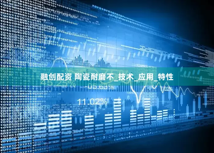 融创配资 陶瓷耐磨不_技术_应用_特性