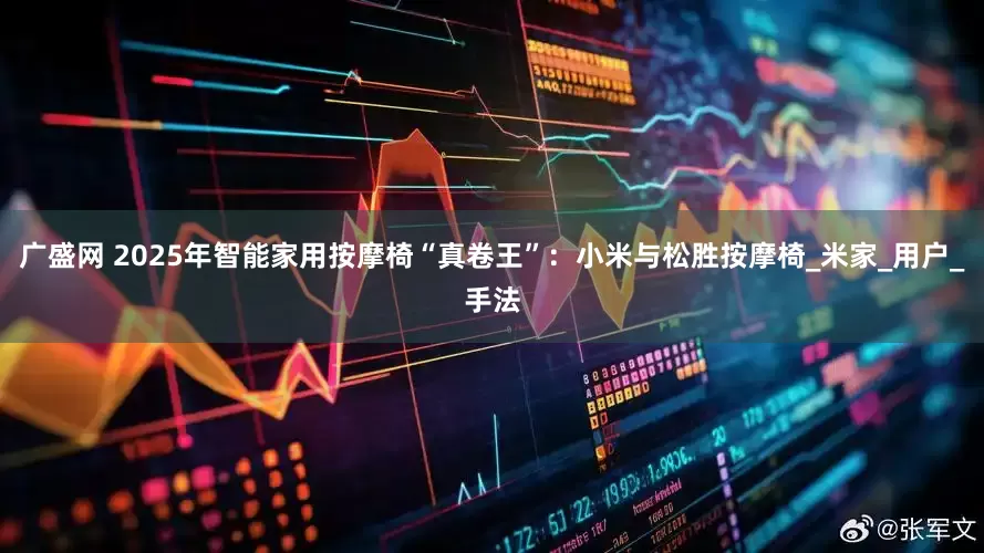 广盛网 2025年智能家用按摩椅“真卷王”：小米与松胜按摩椅_米家_用户_手法