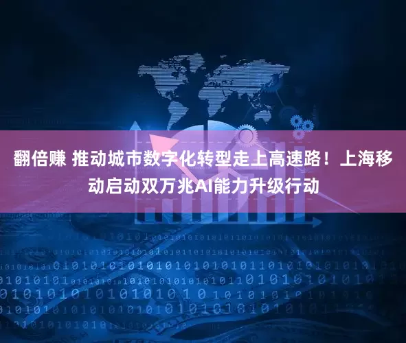 翻倍赚 推动城市数字化转型走上高速路！上海移动启动双万兆AI能力升级行动