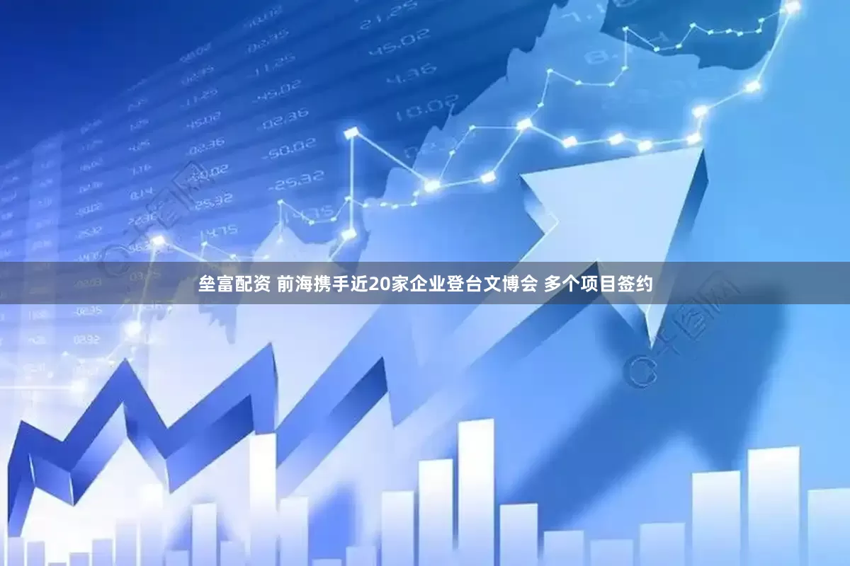 垒富配资 前海携手近20家企业登台文博会 多个项目签约