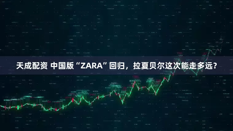 天成配资 中国版“ZARA”回归，拉夏贝尔这次能走多远？