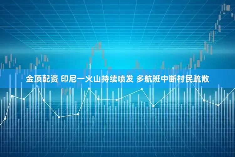 金顶配资 印尼一火山持续喷发 多航班中断村民疏散