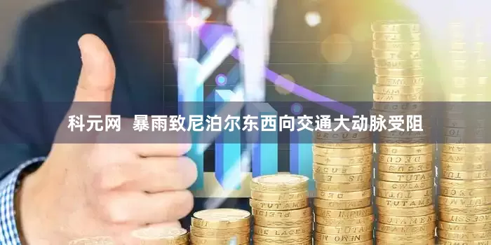 科元网  暴雨致尼泊尔东西向交通大动脉受阻