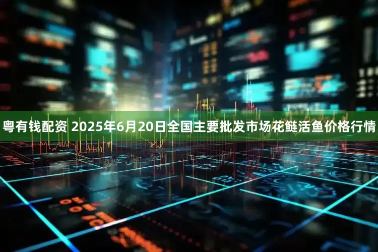 粤有钱配资 2025年6月20日全国主要批发市场花鲢活鱼价格行情