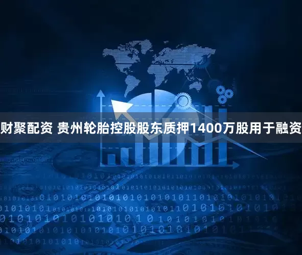 财聚配资 贵州轮胎控股股东质押1400万股用于融资
