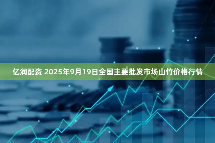 亿润配资 2025年9月19日全国主要批发市场山竹价格行情